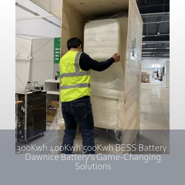 300Kwh 400Kwh 500Kwh BESS Battery: Dawnice Battery's Game-Changing Solutions